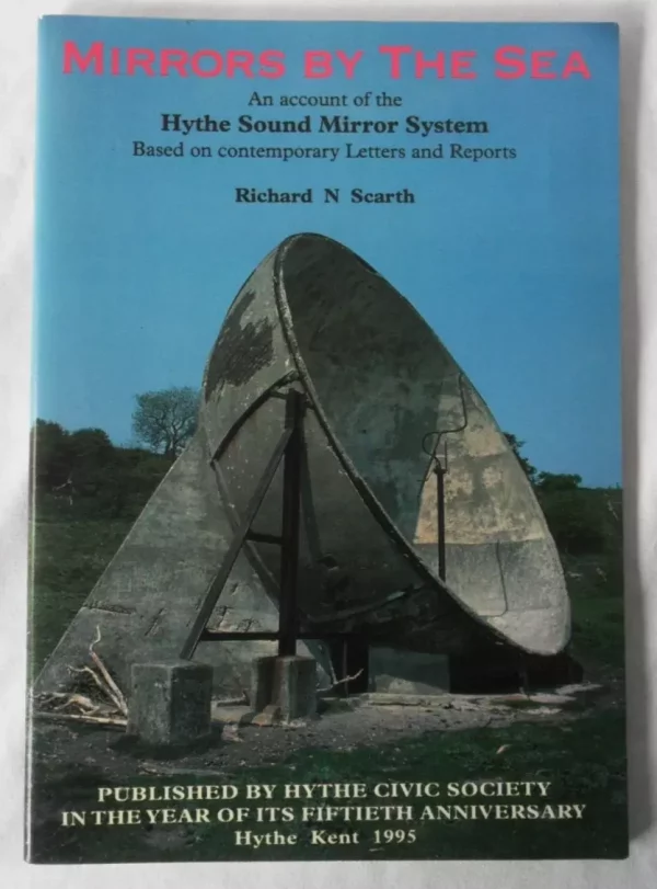 Mirrors by the Sea: Account of the Hythe Sound Mirror System. Richard N. Scarth